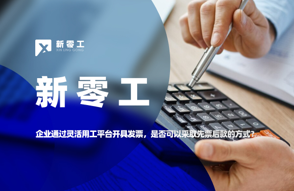 企業(yè)通過靈活用工平臺開具發(fā)票，是否可以采取先票后款的方式？